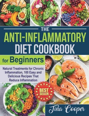 The Anti-Inflammatory Diet Cookbook for Beginners: Natural Treatments for Chronic Inflammation, 100 Easy and Delicious Recipes That Reduce Inflammatio by Cooper, Tina