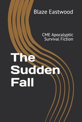 The Sudden Fall: CME Apocalyptic Survival Fiction by Eastwood, Blaze