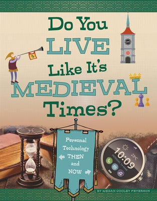 Do You Live Like It's Medieval Times?: Personal Technology Then and Now by Peterson, Megan Cooley
