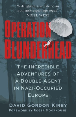 Operation Blunderhead: The Incredible Adventures of a Double Agent in Nazi-Occupied Europe by Kirby, David Gordon