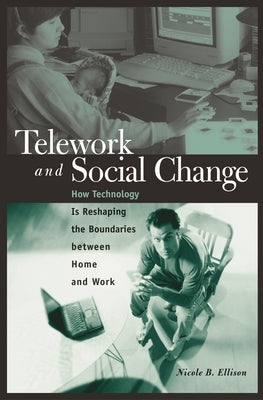 Telework and Social Change: How Technology Is Reshaping the Boundaries between Home and Work by Ellison, Nicole