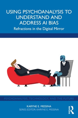 Using Psychoanalysis to Understand and Address AI Bias: Refractions in the Digital Mirror by Messina, Karyne E.
