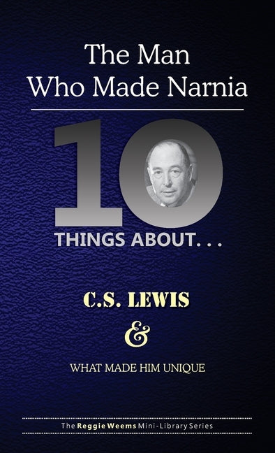 Ten Things About. . . C.S. Lewis and What Made Him Unique: (The Man Who Made Narnia) by Weems, Reggie