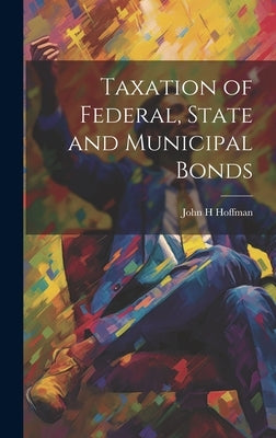 Taxation of Federal, State and Municipal Bonds by Hoffman, John H.
