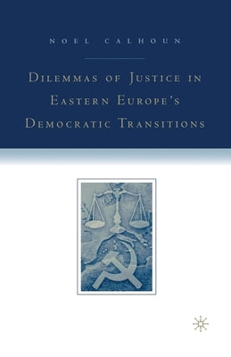 Dilemmas of Justice in Eastern Europe's Democratic Transitions by Calhoun, N.