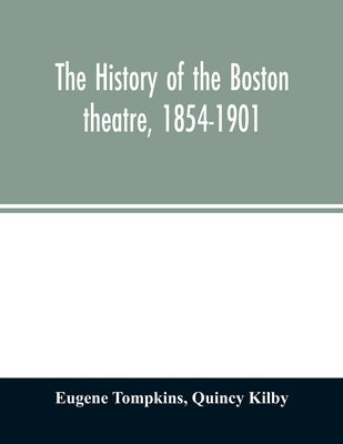 The history of the Boston theatre, 1854-1901 by Tompkins, Eugene