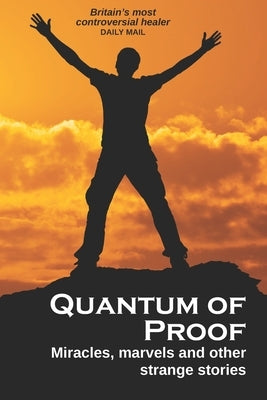 Quantum of Proof: Miracles, Marvels and Other Strange Stories by The Healer, Adrian