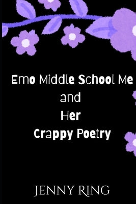 Emo Middle School Me and Her Crappy Poetry by Ring, Jenny