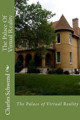 The Palace Of Virtual Reality by Schwend, Charles B.