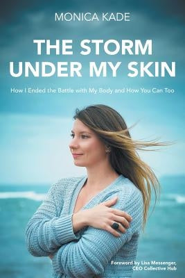 The Storm Under My Skin: How I Ended the Battle with My Body and How You Can Too by Kade, Monica
