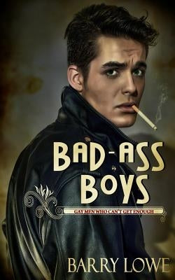 Bad-Ass Boys: Gay Men Who Can't Get Enough by Lowe, Barry