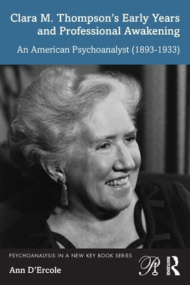 Clara M. Thompson's Early Years and Professional Awakening: An American Psychoanalyst (1893-1933) by D'Ercole, Ann
