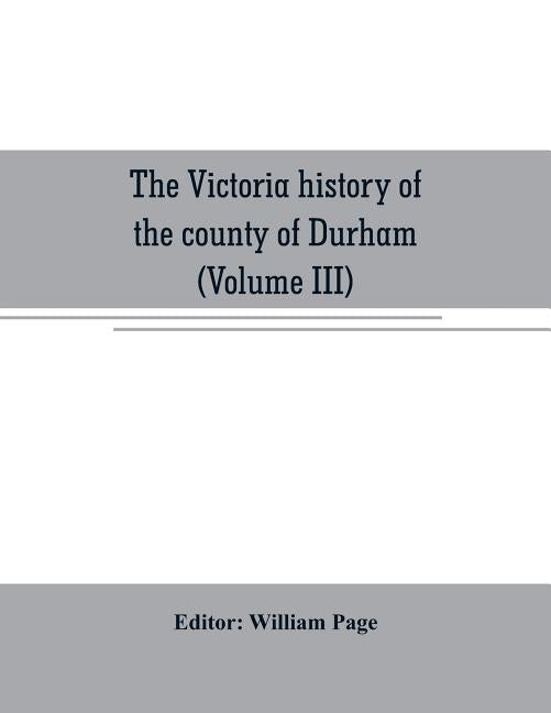 The Victoria history of the county of Durham (Volume III) by Page, William