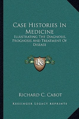 Case Histories In Medicine: Illustrating The Diagnosis, Prognosis And Treatment Of Disease by Cabot, Richard C.