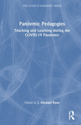 Pandemic Pedagogies: Teaching and Learning During the Covid-19 Pandemic by Ryan, J. Michael
