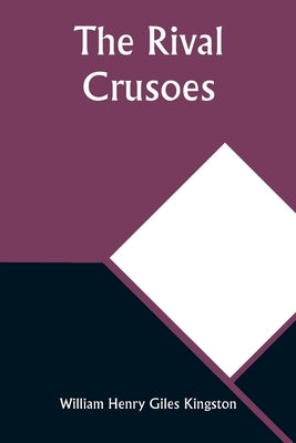 The Rival Crusoes by Kingston, William Henry