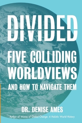 Divided: Five Colliding Worldviews and How to Navigate Them by Ames, Denise R.
