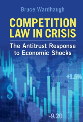 Competition Law in Crisis: The Antitrust Response to Economic Shocks by Wardhaugh, Bruce