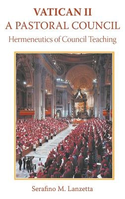 Vatican II: A Pastoral Council, Hermeneutics of Council Teaching by Lanzetta, Serafino