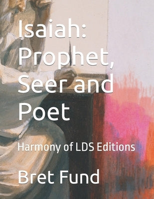 Isaiah: Prophet, Seer and Poet: Harmony of LDS Editions by Fund, Bret Ryan