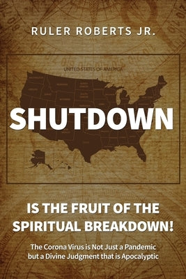 Shutdown: Is the fruit of the spiritual breakdown!: The Corona Virus is Not Just a Pandemic but a Divine Judgment that is Apocalyptic by Roberts, Ruler, Jr.