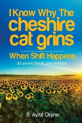 I Know Why The Cheshire Cat Grins: When Shift Happens by Okyne, R. Ayite