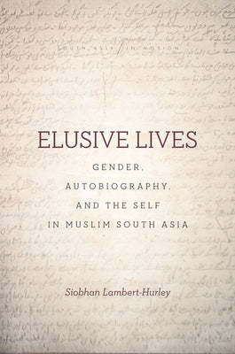 Elusive Lives: Gender, Autobiography, and the Self in Muslim South Asia by Lambert-Hurley, Siobhan