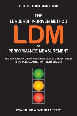 The Leadership-Driven Method (LDM) to Performance Measurement: The How-to Book on Improving Performance Measurement in the Public and Not-For-Profit S by Shane, Bryan