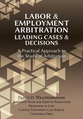 Labor & Employment Arbitration: Leading Cases & Decisions. a Practical Approach to the Study of Arbitration by Weatherspoon, Floyd D.