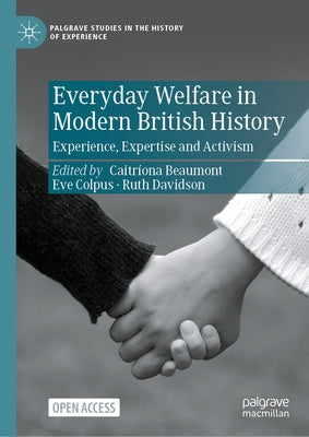 Everyday Welfare in Modern British History: Experience, Expertise and Activism by Beaumont, Caitr?ona