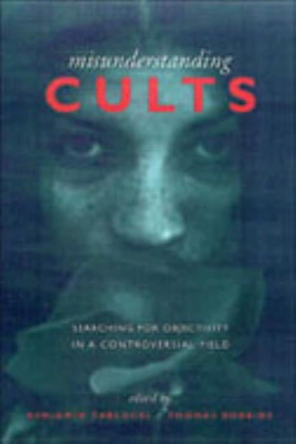 Misunderstanding Cults: Searching for Objectivity in a Controversial Field by Zablocki, Benjamin