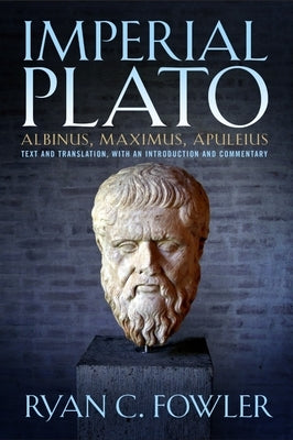 Imperial Plato: Albinus, Maximus, Apuleius: Text and Translation, with an Introduction and Commentary by Fowler, Ryan C.