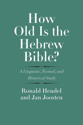 How Old Is the Hebrew Bible?: A Linguistic, Textual, and Historical Study by Hendel, Ronald