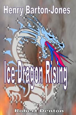 Henry Barton-Jones - Ice Dragon Rising: The Creation of the Ice Dragon Power and the First Master. by Denton, Robert P.