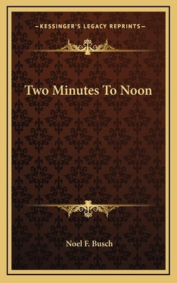 Two Minutes To Noon by Busch, Noel F.
