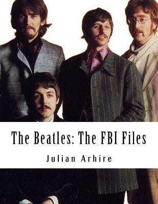 The Beatles: The FBI Files by Arhire, Julian C.