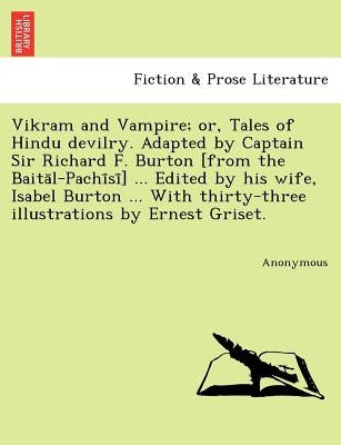 Vikram and Vampire; or, Tales of Hindu devilry. Adapted by Captain Sir Richard F. Burton [from the Baita&#772;l-Pachi&#772;si&#772;] ... Edited by his by Anonymous