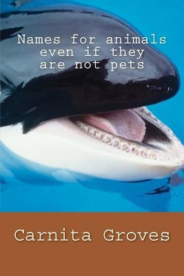 Names for animals even if they are not pets by Groves Sr, Carnita M.