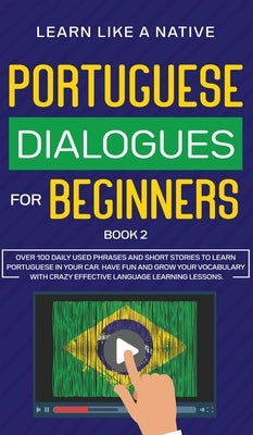 Portuguese Dialogues for Beginners Book 2: Over 100 Daily Used Phrases & Short Stories to Learn Portuguese in Your Car. Have Fun and Grow Your Vocabul by Learn Like a Native