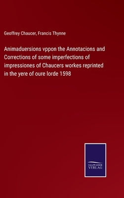 Animaduersions vppon the Annotacions and Corrections of some imperfections of impressiones of Chaucers workes reprinted in the yere of oure lorde 1598 by Chaucer, Geoffrey