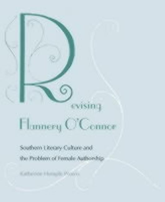 Revising Flannery O'Connor: Southern Literary Culture and the Problem of Female Authorship by Prown, Katherine Hemple