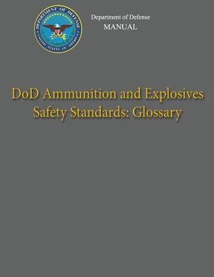 Department of Defense Manual - DoD Ammunition and Explosives Safety Standards: Glossary by Defense, Department Of