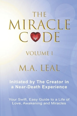 The Miracle Code - Volume I: Initiated by the Creator in a Near-Death Experience by Leal, M. a.