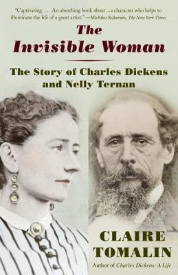 The Invisible Woman: The Story of Nelly Ternan and Charles Dickens by Tomalin, Claire