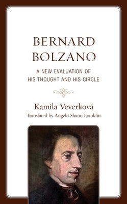 Bernard Bolzano: A New Evaluation of His Thought and His Circle by Veverková, Kamila