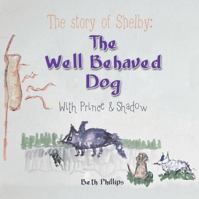 The Story of Shelby: the Well Behaved Dog: With Prince & Shadow by Phillips, Beth