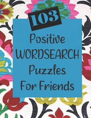 103 Positive Wordsearch Puzzles For Friends: When you need to feed your soul some goodness! by O'Brien, R.