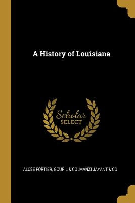 A History of Louisiana by Fortier, Alcée