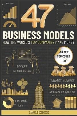 47 Business Models: How the world's top companies make money (and how you could too) by Scodeggio, Samuele