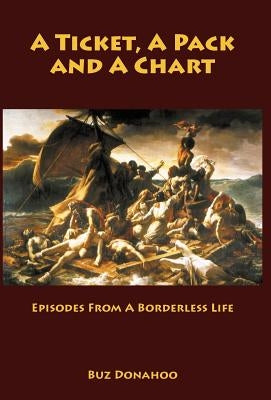 A Ticket, a Pack and a Chart: Episodes from a Borderless Life by Donahoo, Buz